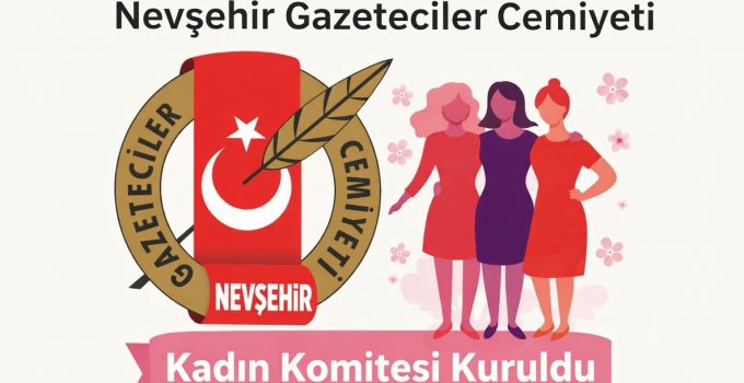 Nevşehir Gazeteciler Cemiyeti Bünyesinde Kadın Gazeteciler Komitesi Kuruldu