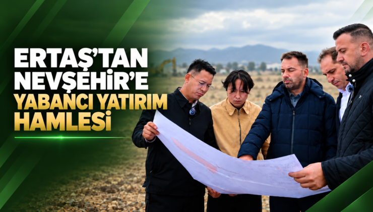 ERTAŞ’tan Nevşehir’e Yabancı Yatırım Hamlesi